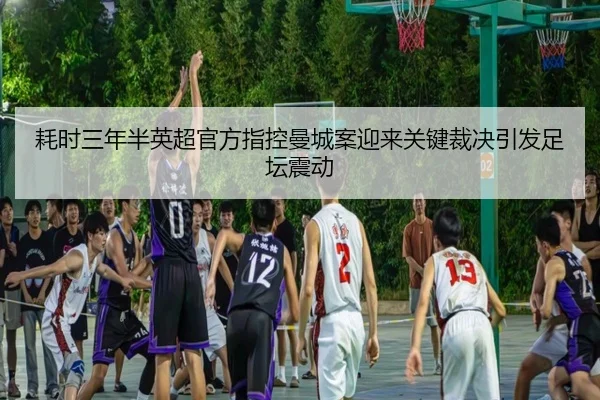 耗时三年半英超官方指控曼城案迎来关键裁决引发足坛震动